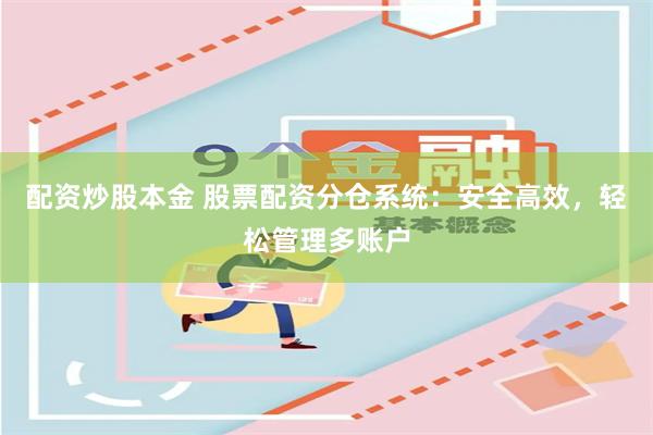配资炒股本金 股票配资分仓系统：安全高效，轻松管理多账户