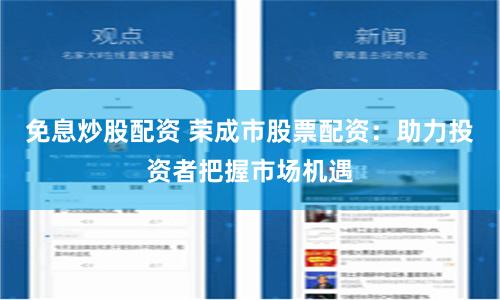 免息炒股配资 荣成市股票配资：助力投资者把握市场机遇