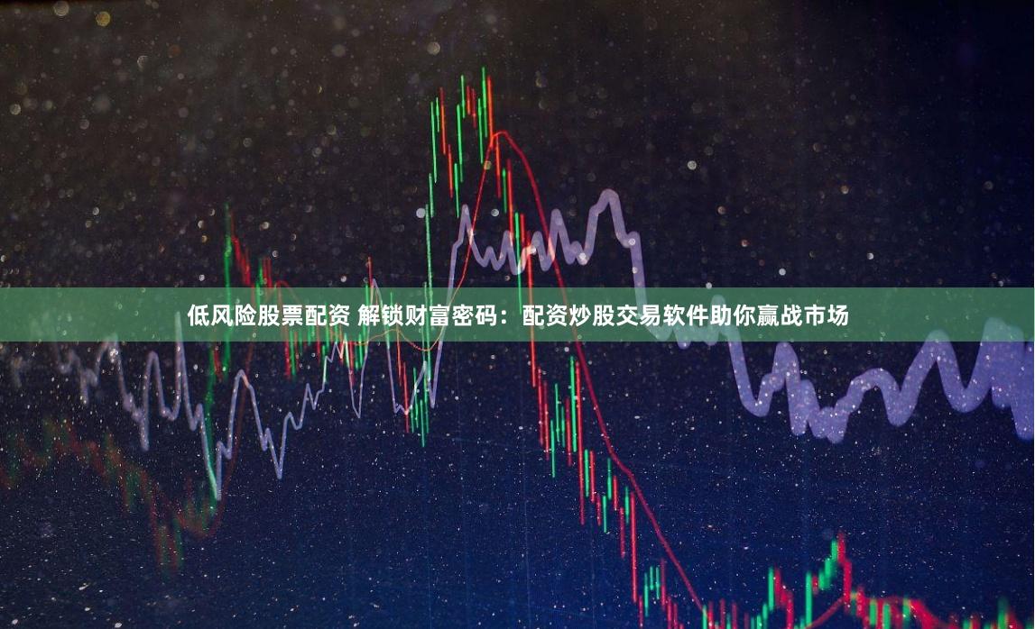低风险股票配资 解锁财富密码：配资炒股交易软件助你赢战市场