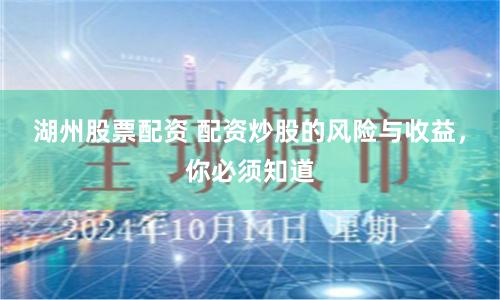 湖州股票配资 配资炒股的风险与收益，你必须知道