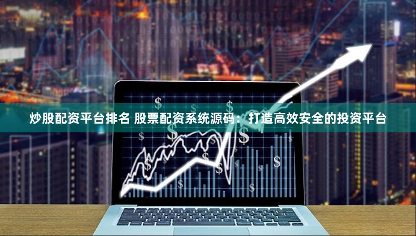 炒股配资平台排名 股票配资系统源码：打造高效安全的投资平台