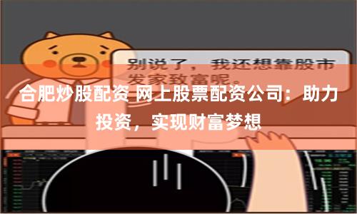 合肥炒股配资 网上股票配资公司：助力投资，实现财富梦想