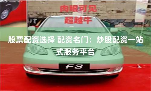 股票配资选择 配资名门：炒股配资一站式服务平台