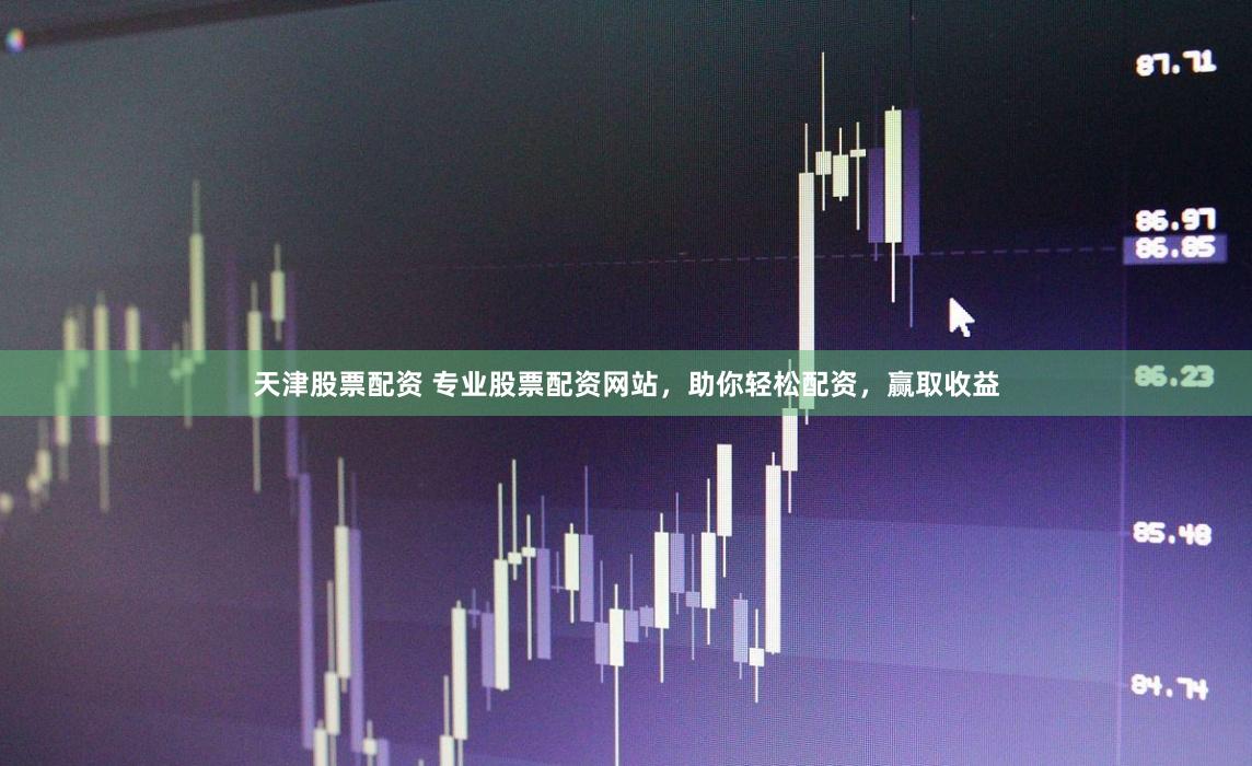 天津股票配资 专业股票配资网站，助你轻松配资，赢取收益
