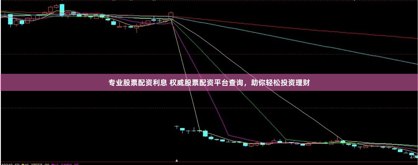 专业股票配资利息 权威股票配资平台查询，助你轻松投资理财