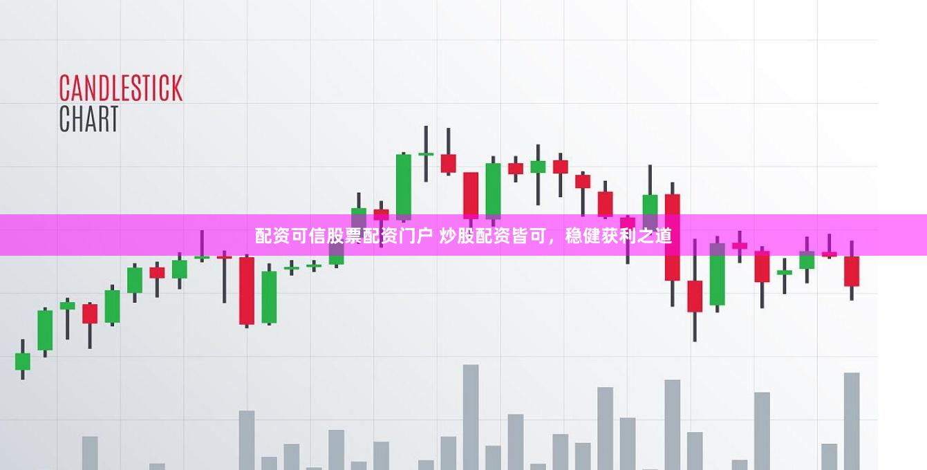配资可信股票配资门户 炒股配资皆可，稳健获利之道