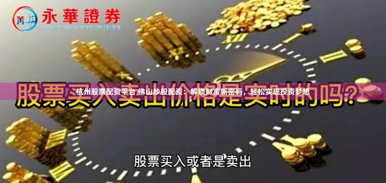 杭州股票配资平台 佛山炒股配资：解锁财富新密码，轻松实现投资梦想