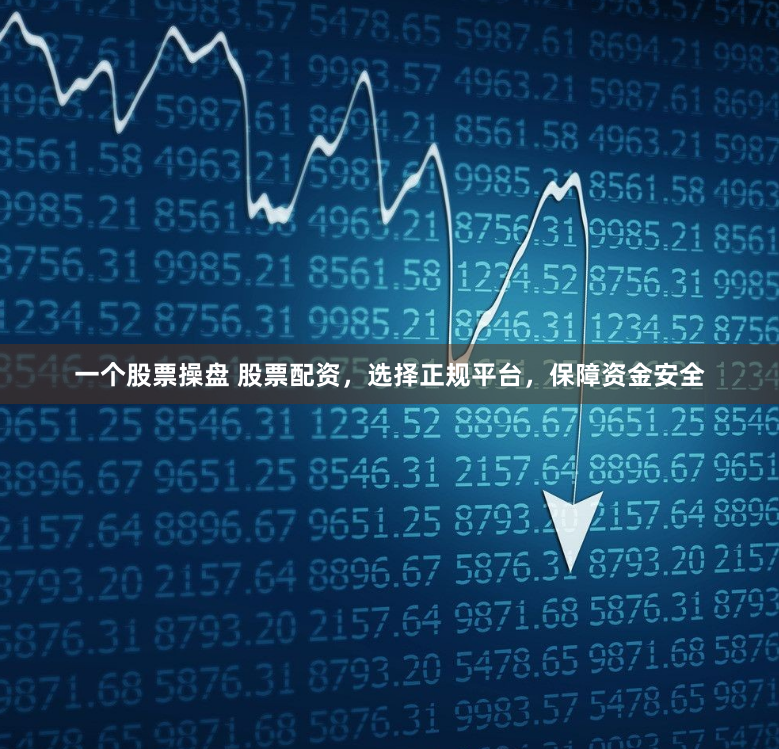 一个股票操盘 股票配资，选择正规平台，保障资金安全