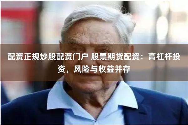 配资正规炒股配资门户 股票期货配资：高杠杆投资，风险与收益并存