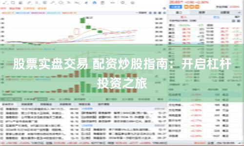 股票实盘交易 配资炒股指南：开启杠杆投资之旅