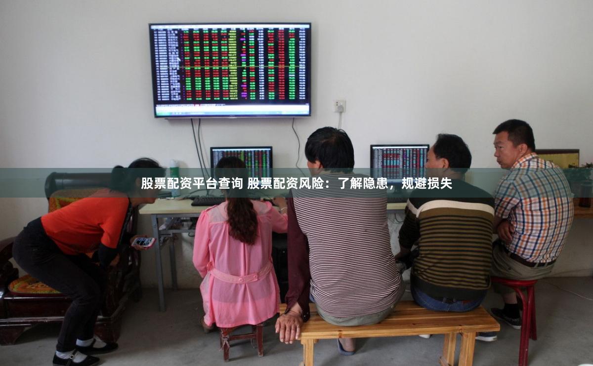 股票配资平台查询 股票配资风险：了解隐患，规避损失