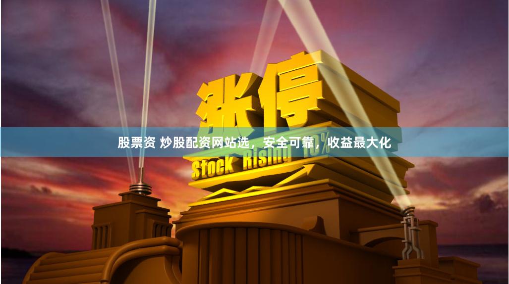股票资 炒股配资网站选，安全可靠，收益最大化