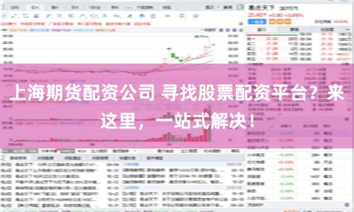 上海期货配资公司 寻找股票配资平台？来这里，一站式解决！