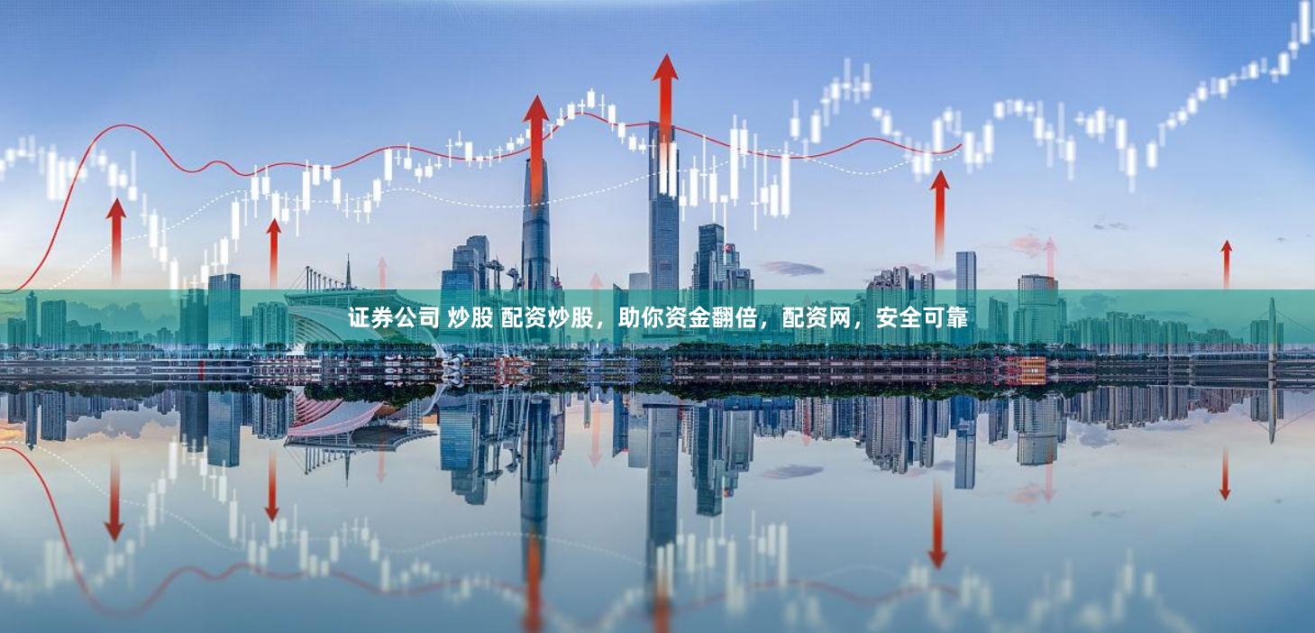 证券公司 炒股 配资炒股，助你资金翻倍，配资网，安全可靠