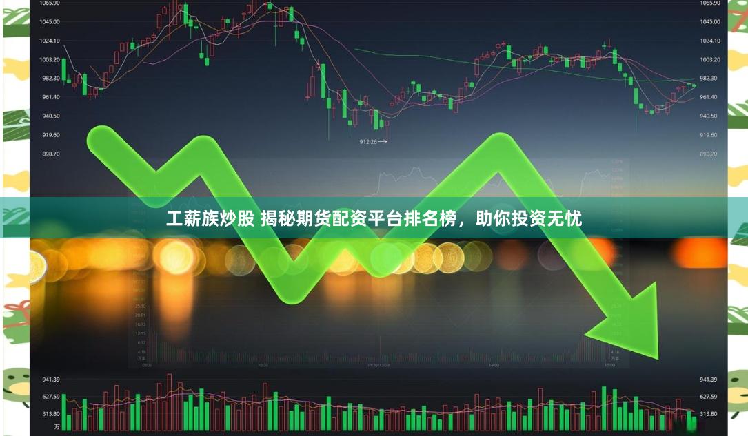 工薪族炒股 揭秘期货配资平台排名榜，助你投资无忧