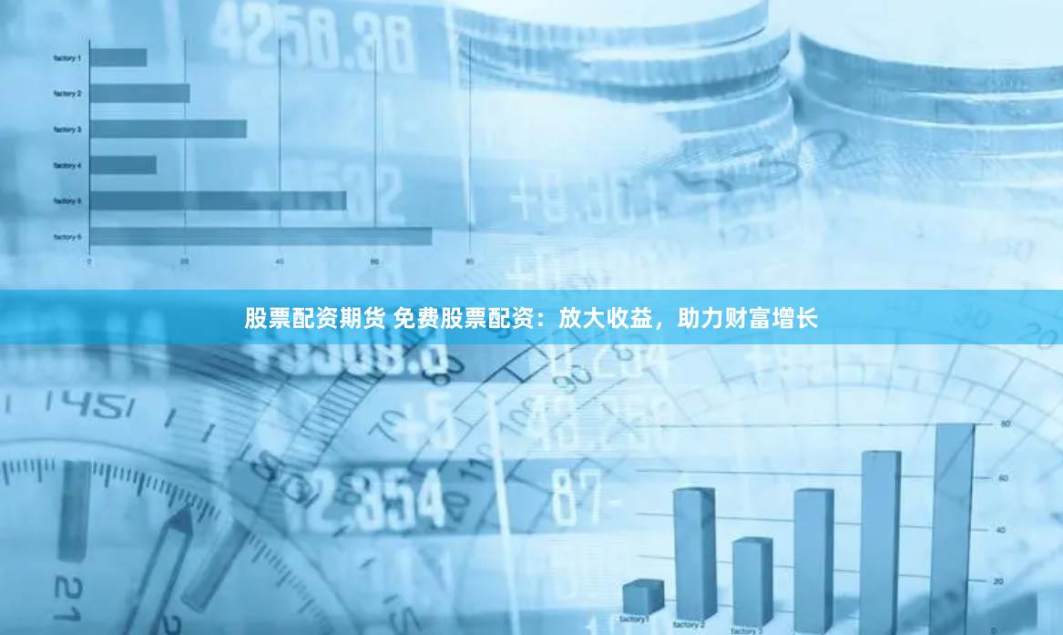 股票配资期货 免费股票配资：放大收益，助力财富增长