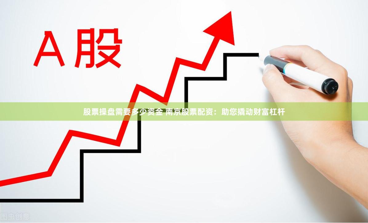股票操盘需要多少资金 南京股票配资：助您撬动财富杠杆