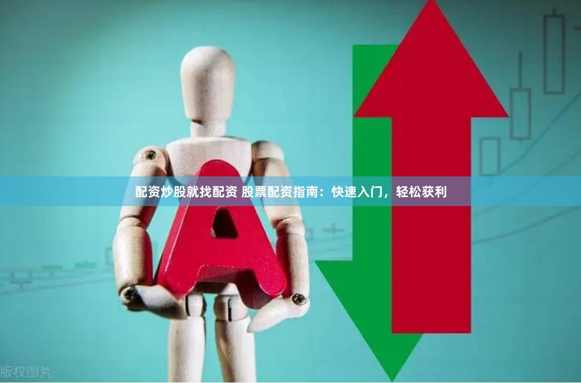 配资炒股就找配资 股票配资指南:快速入门,轻松获利