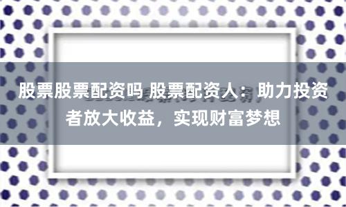 股票股票配资吗 股票配资人:助力投资者放大收益,实现财富梦想
