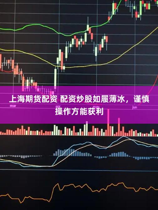 上海期货配资 配资炒股如履薄冰,谨慎操作方能获利