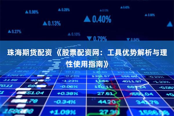 珠海期货配资 《股票配资网:工具优势解析与理性使用指南》