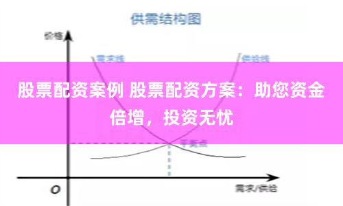 股票配资案例 股票配资方案:助您资金倍增,投资无忧