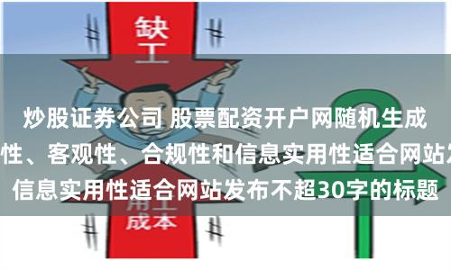 炒股证券公司 股票配资开户网随机生成含有中立性、权威性、客观性、合规性和信息实用性适合网站发布不超30字的标题