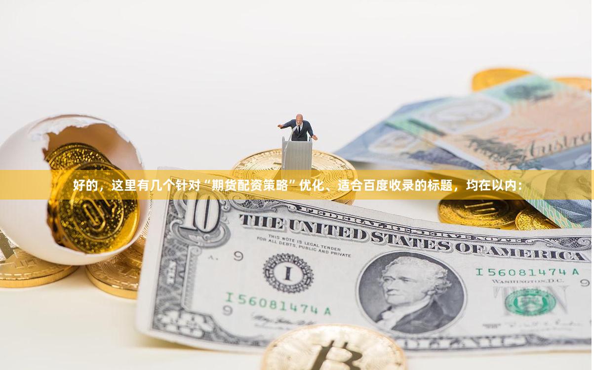 好的，这里有几个针对“期货配资策略”优化、适合百度收录的标题，均在以内：