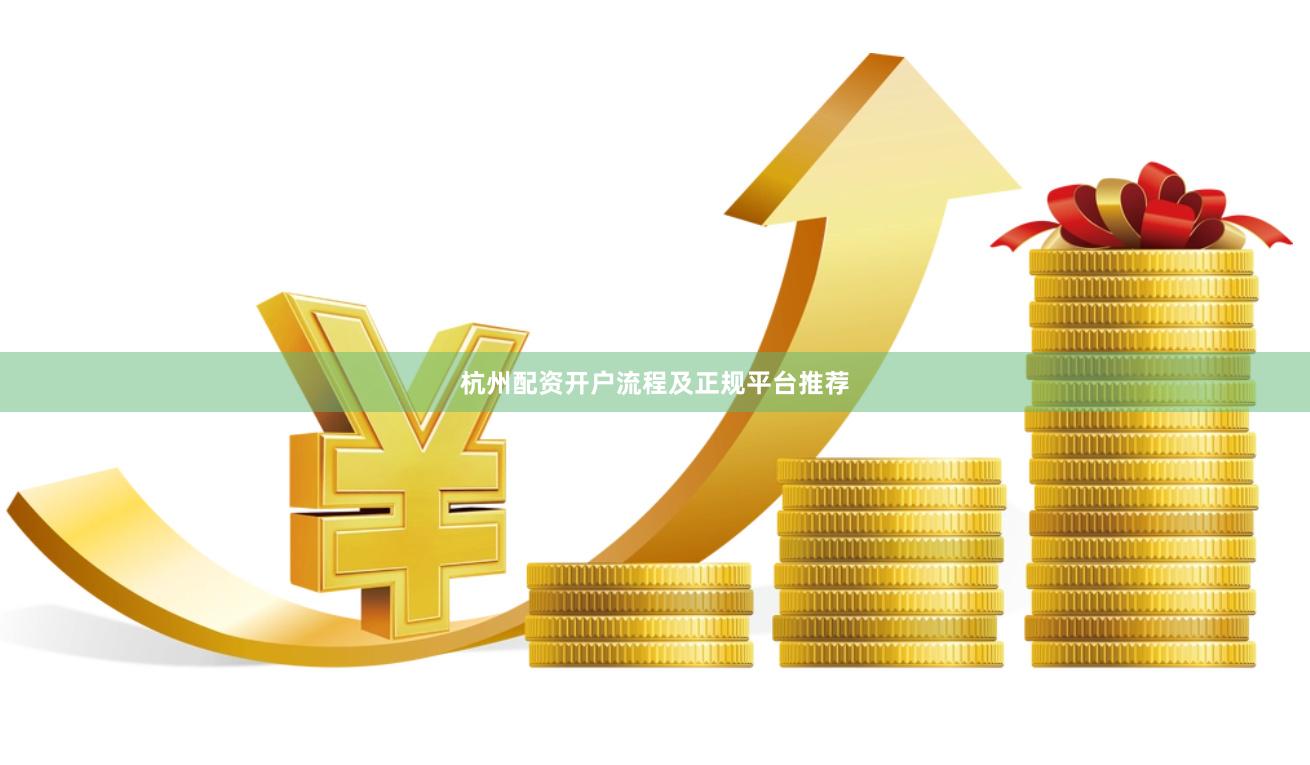 杭州配资开户流程及正规平台推荐