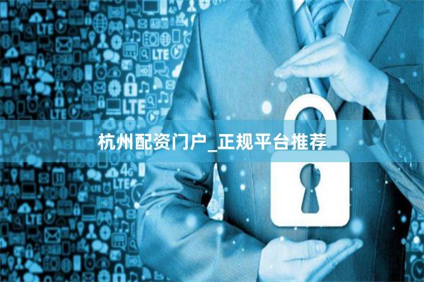 杭州配资门户_正规平台推荐
