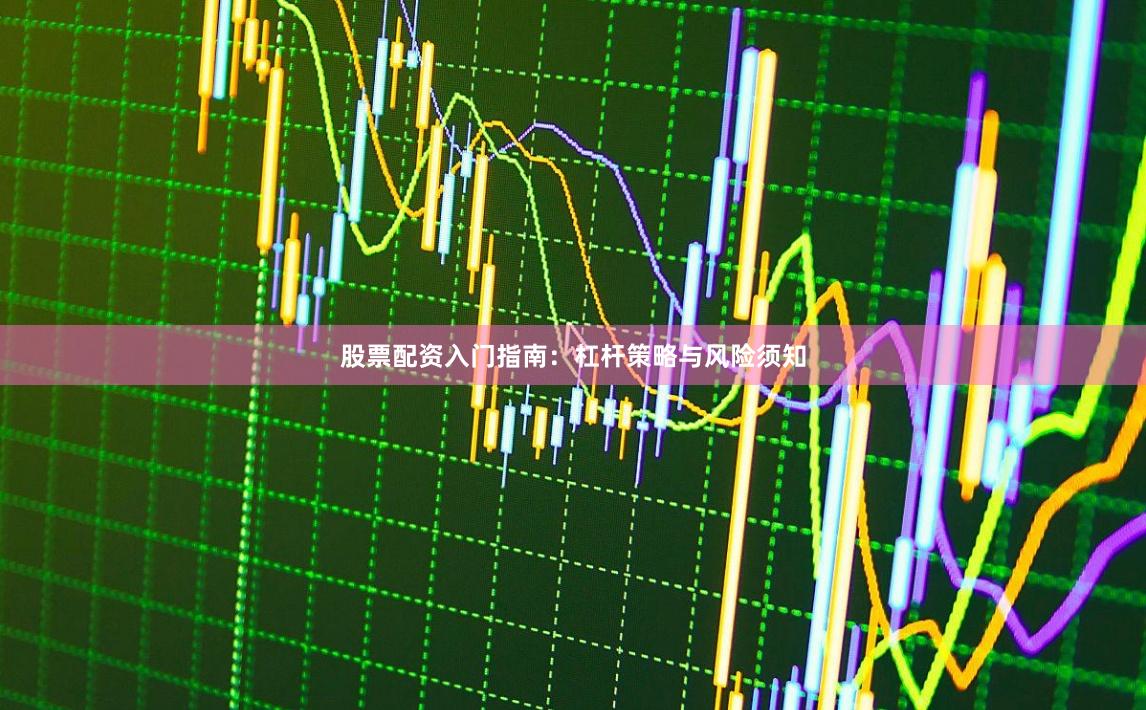 股票配资入门指南：杠杆策略与风险须知