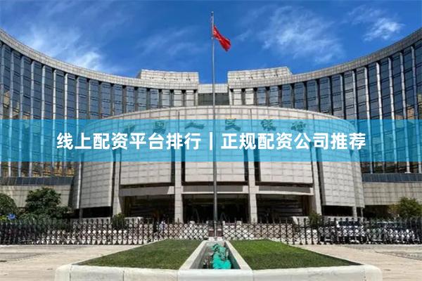 线上配资平台排行｜正规配资公司推荐