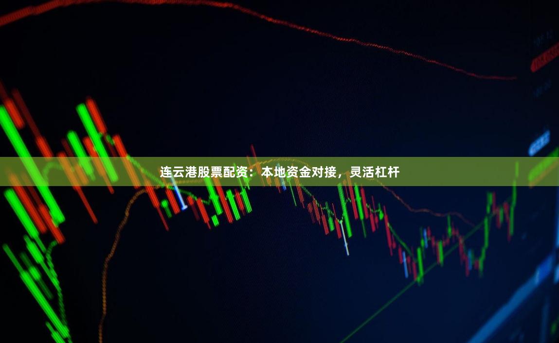 连云港股票配资：本地资金对接，灵活杠杆