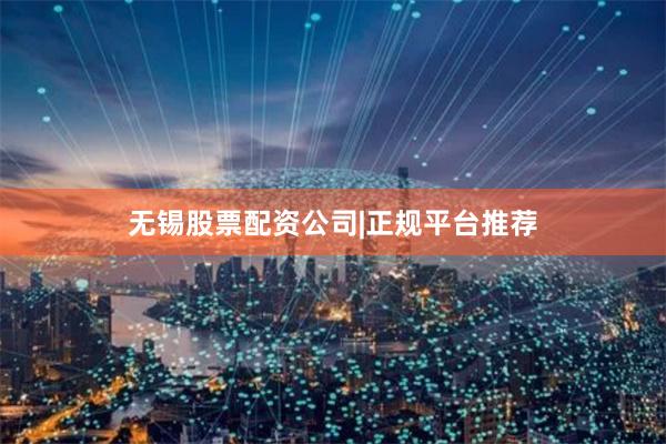 无锡股票配资公司|正规平台推荐