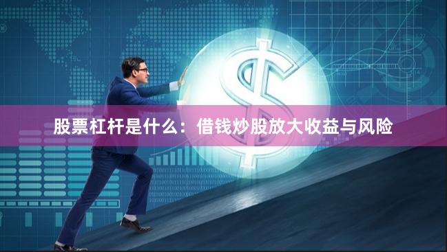 股票杠杆是什么：借钱炒股放大收益与风险