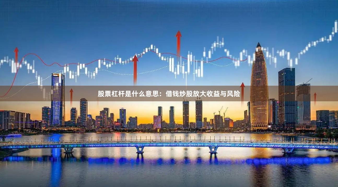 股票杠杆是什么意思：借钱炒股放大收益与风险