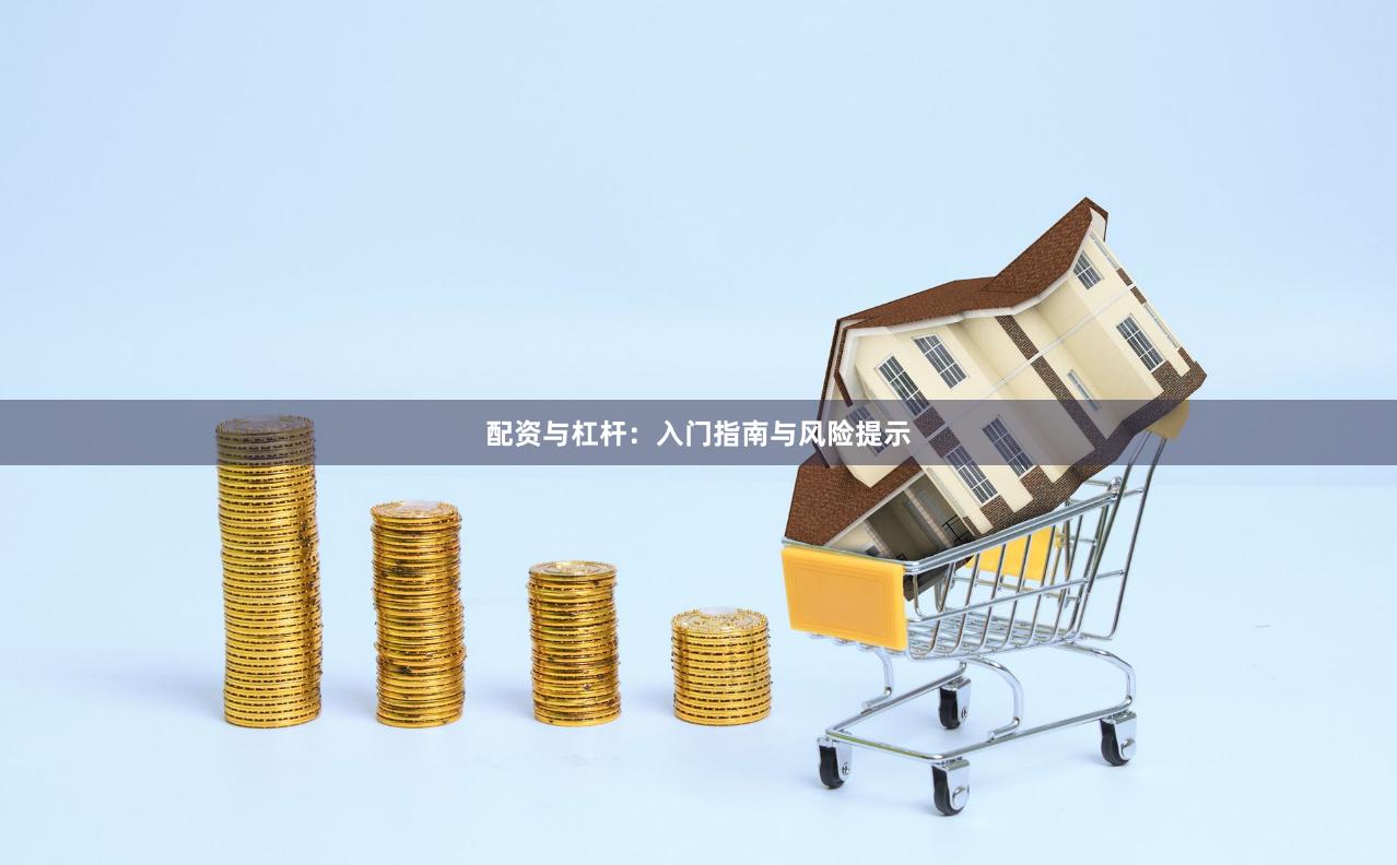 配资与杠杆:入门指南与风险提示
