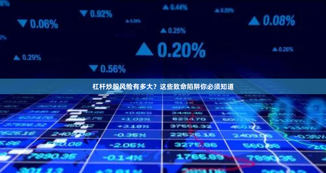 杠杆炒股风险有多大？这些致命陷阱你必须知道