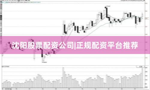 沈阳股票配资公司|正规配资平台推荐