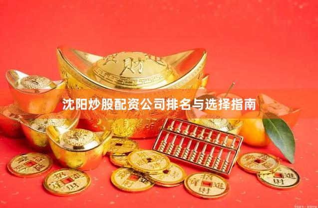 沈阳炒股配资公司排名与选择指南