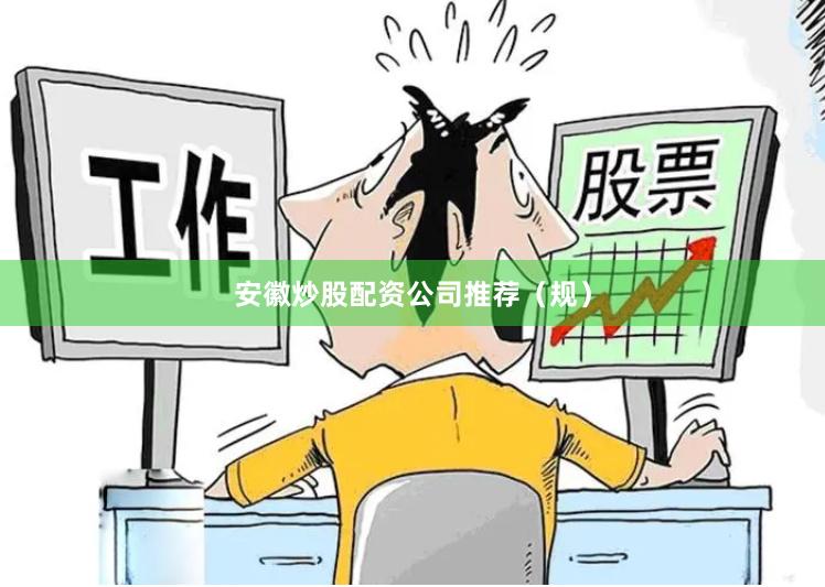 安徽炒股配资公司推荐（规）