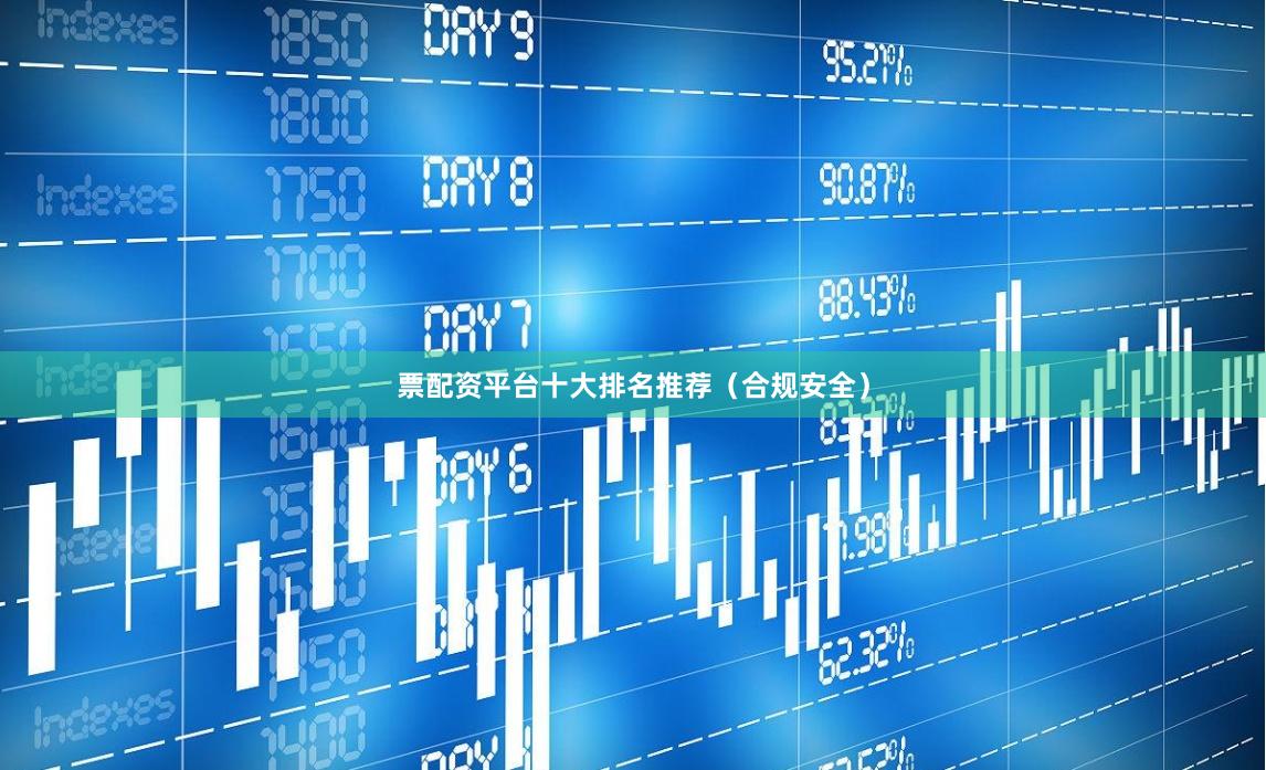 票配资平台十大排名推荐（合规安全）