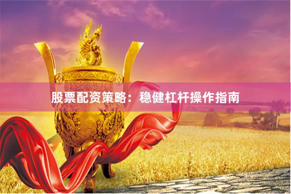 股票配资策略：稳健杠杆操作指南