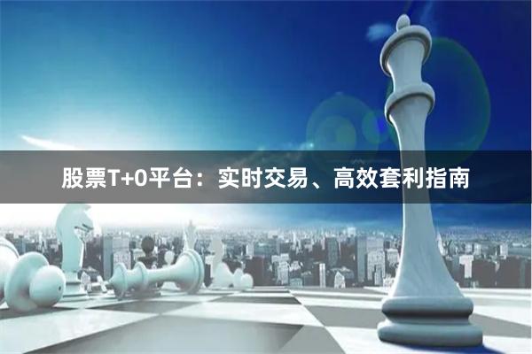 股票T+0平台：实时交易、高效套利指南