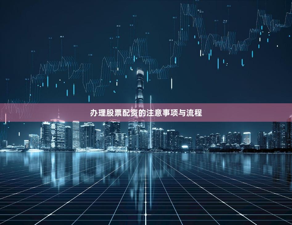 办理股票配资的注意事项与流程