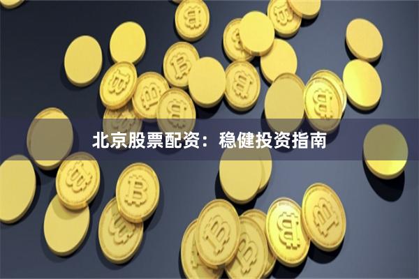 北京股票配资：稳健投资指南