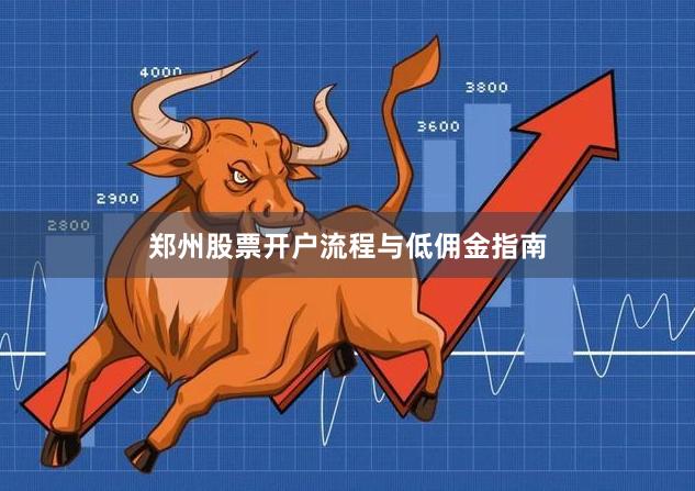 郑州股票开户流程与低佣金指南