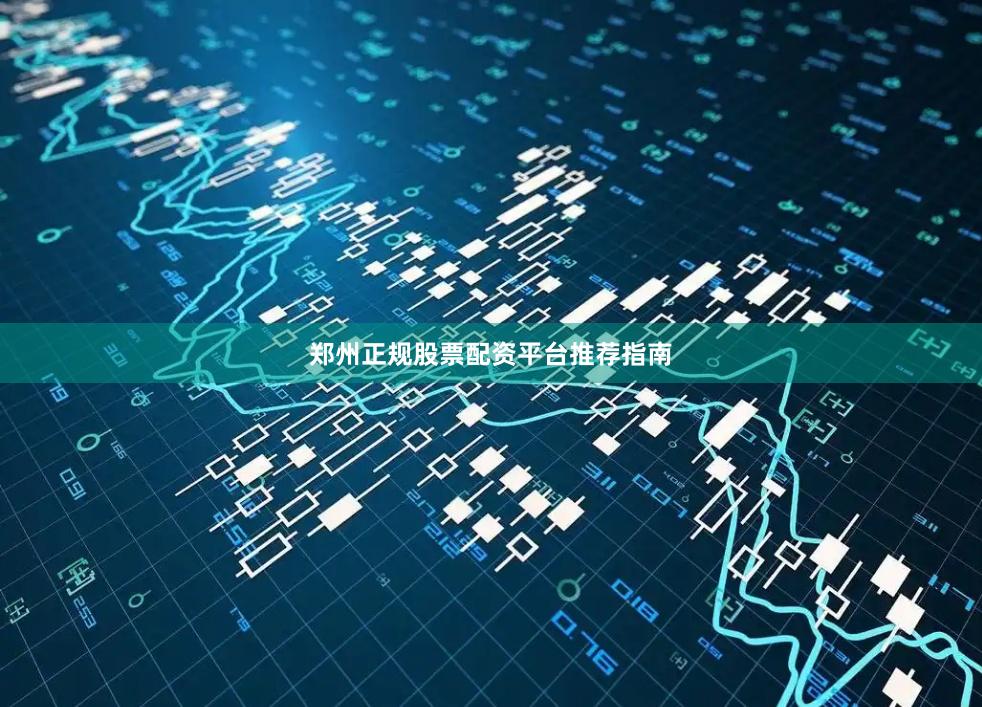 郑州正规股票配资平台推荐指南
