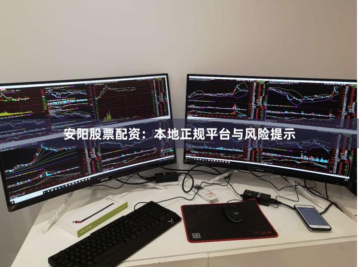 安阳股票配资：本地正规平台与风险提示