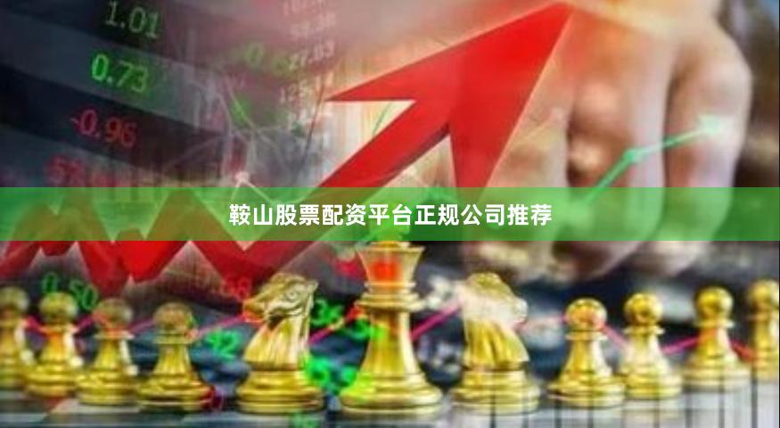 鞍山股票配资平台正规公司推荐